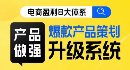 电商盈利8大体系 ·产品做强​爆款产品策划系统升级线上课，全盘布局更能实现利润突破-私藏资源社