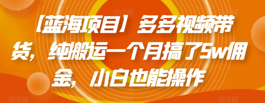 【蓝海项目】多多视频带货，纯搬运一个月搞了5w佣金，小白也能操作【揭秘】-私藏资源社