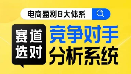 电商盈利8大体系·赛道选对，​竞争对手分析系统线上课-私藏资源社