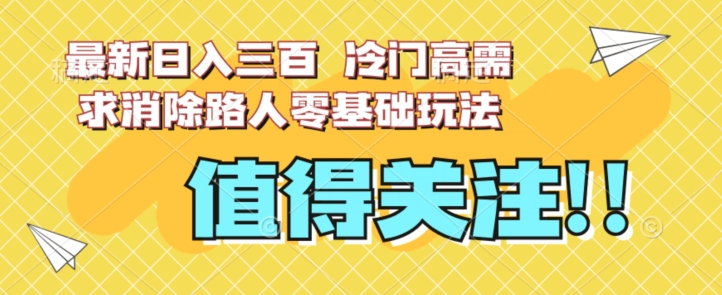 最新日入三百，冷门高需求消除路人零基础玩法【揭秘】-私藏资源社