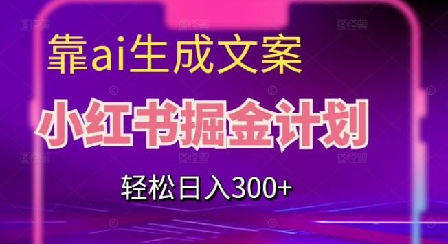 靠AI生成文案，小红书掘金计划，轻松日入300+【揭秘】-私藏资源社