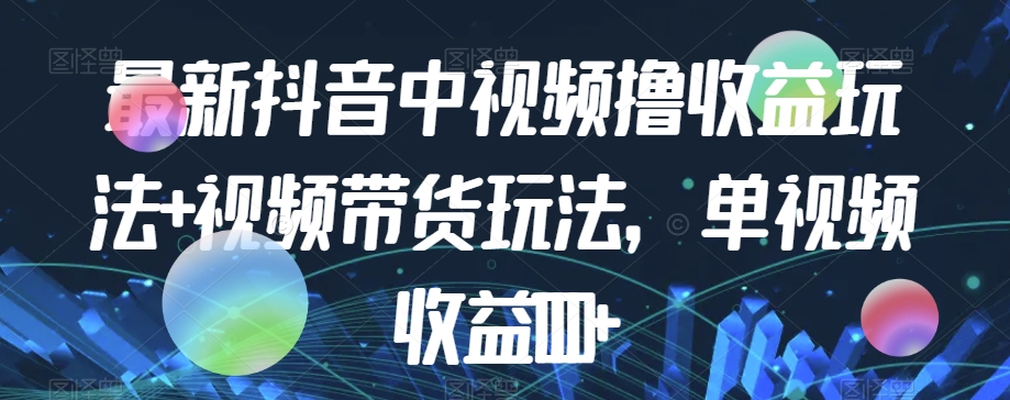 最新抖音中视频撸收益玩法+视频带货，单视频收益1000+-私藏资源社