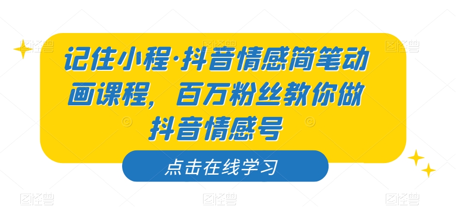 记住小程·抖音情感简笔动画课程，百万粉丝教你做抖音情感号-私藏资源社