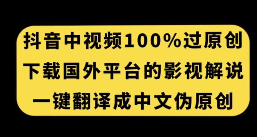 抖音中视频百分百过原创，下载国外平台的电影解说，一键翻译成中文获取收益-私藏资源社