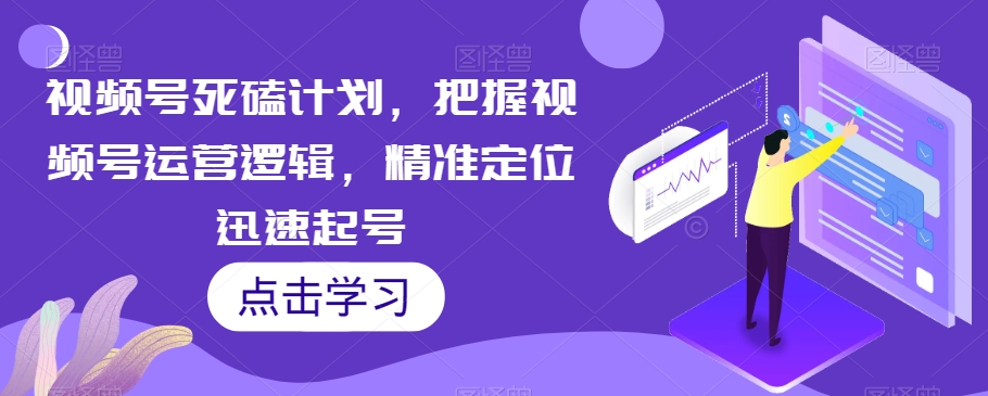 视频号死磕计划，把握视频号运营逻辑，精准定位迅速起号-私藏资源社