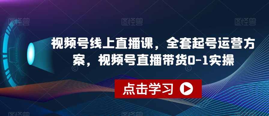 视频号线上直播课，全套起号运营方案，视频号直播带货0-1实操-私藏资源社