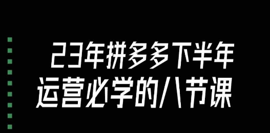 大牙·23年下半年拼多多运营必学的八节课（18节完整）-私藏资源社