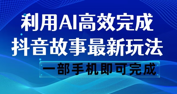 抖音故事最新玩法，通过AI一键生成文案和视频，日收入500一部手机即可完成【揭秘】-私藏资源社