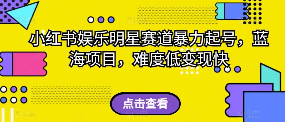 小红书娱乐明星赛道暴力起号，蓝海项目，难度低变现快【揭秘】-私藏资源社