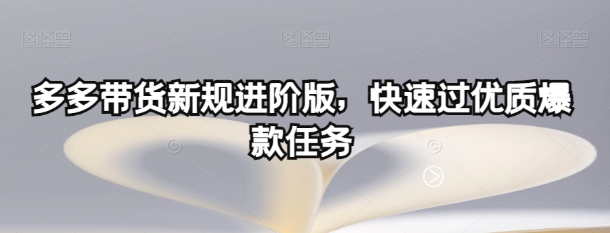 多多带货新规进阶版，快速过优质爆款任务-私藏资源社