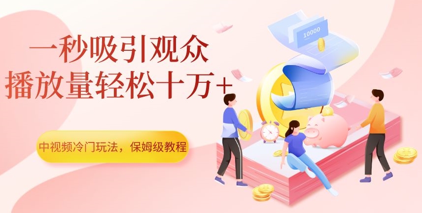 中视频冷门玩法，一秒吸引观众，播放量轻松十万+，保姆级教程【揭秘】-私藏资源社