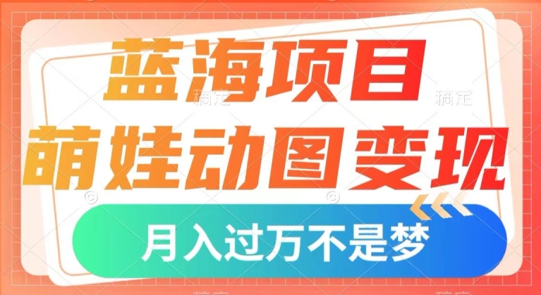 蓝海项目，萌娃动图变现，几分钟一个视频，小白也可直接入手，月入1w+【揭秘】-私藏资源社