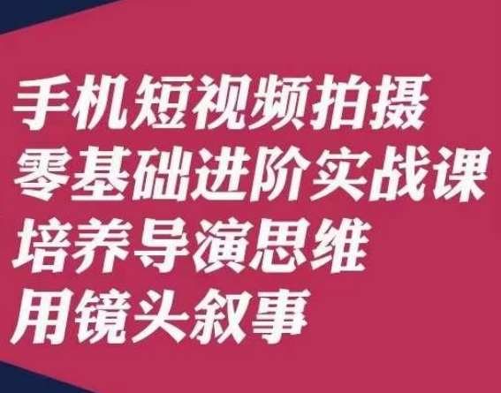 手机短视频拍摄零基础进阶实战课，培养导演思维用镜头叙事唐先生-私藏资源社