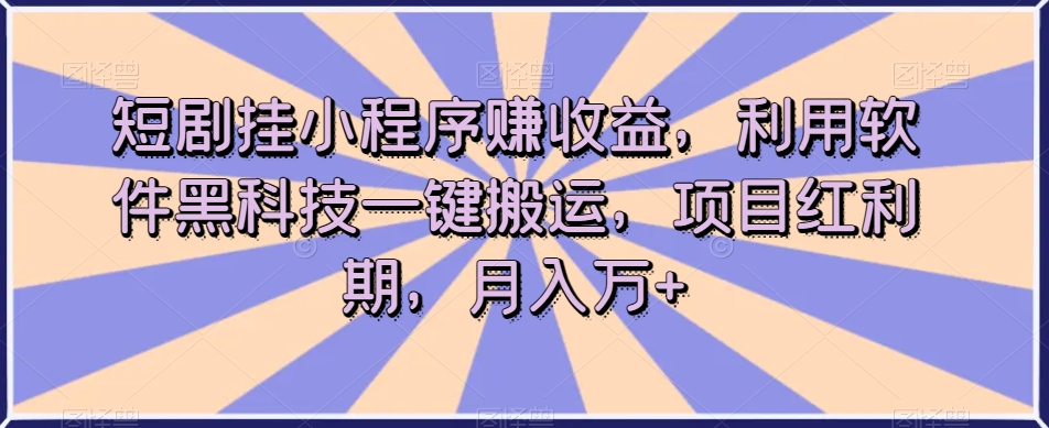 短剧挂小程序赚收益，利用软件黑科技一键搬运，项目红利期，月入万+【揭秘】-私藏资源社