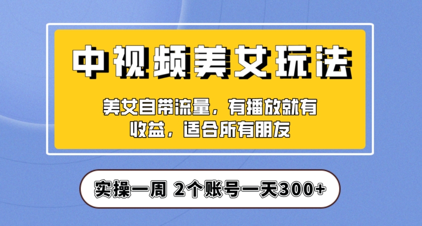 实操一天300+，中视频美女号项目拆解，保姆级教程助力你快速成单！【揭秘】-私藏资源社