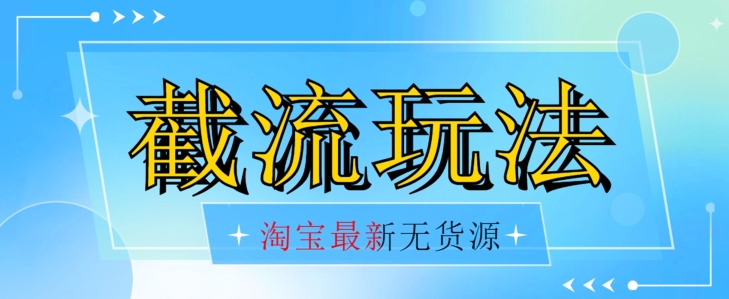 首发价值2980最新淘宝无货源不开车自然流超低成本截流玩法日入300+【揭秘】-私藏资源社