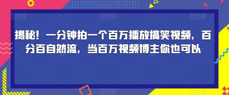 揭秘！一分钟拍一个百万播放搞笑视频，百分百自然流，当百万视频博主你也可以-私藏资源社