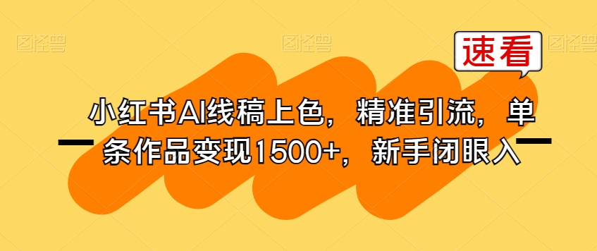 小红书AI线稿上色，精准引流，单条作品变现1500+，新手闭眼入-私藏资源社