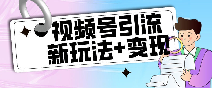 【玩法揭秘】视频号引流新玩法+变现思路，本玩法不限流不封号-私藏资源社