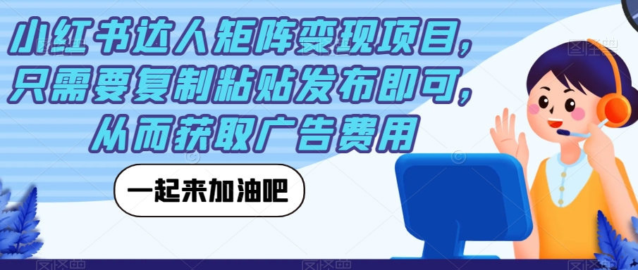 小红书达人矩阵变现项目，只需要复制粘贴发布即可，从而获取广告费用-私藏资源社