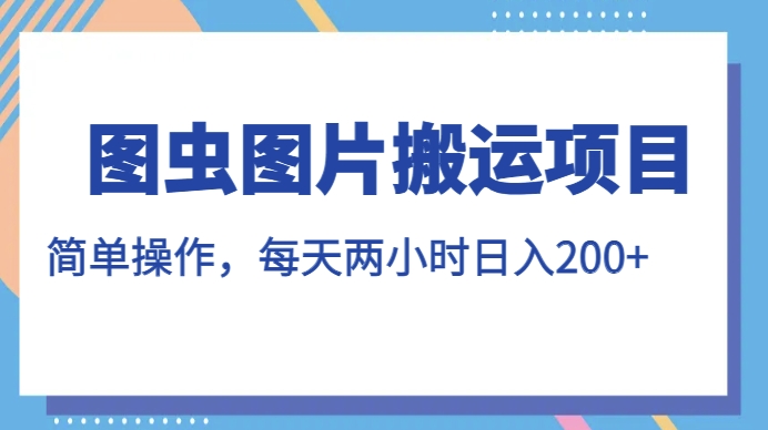 图虫图片搬运项目，简单操作，每天两小时，日入200+【揭秘】-私藏资源社