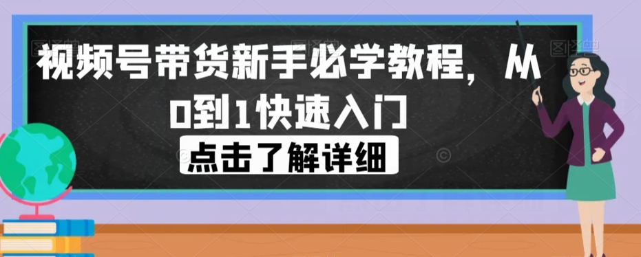 视频号带货新手必学教程，从0到1快速入门-私藏资源社