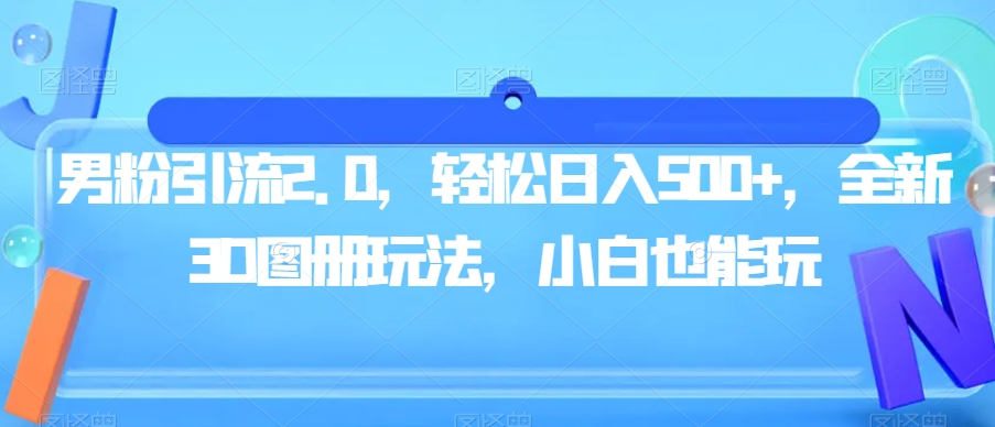 男粉引流2.0，轻松日入500+，全新3D图册玩法，小白也能玩【揭秘】-私藏资源社