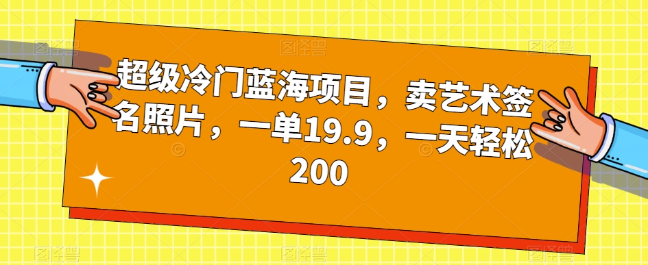 超级冷门蓝海项目，卖艺术签名照片，一单19.9，一天轻松200-私藏资源社