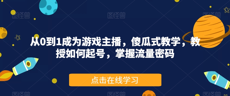 从0到1成为游戏主播，傻瓜式教学，教授如何起号，掌握流量密码-私藏资源社