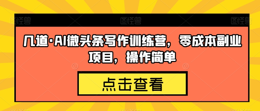 几道·AI微头条写作训练营，零成本副业项目，操作简单【揭秘】-私藏资源社