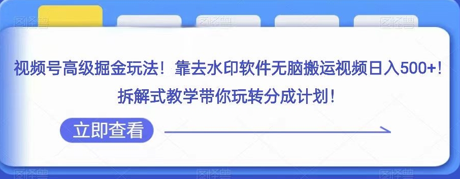 视频号高级掘金玩法，靠去水印软件无脑搬运视频日入500+，拆解式教学带你玩转分成计划【揭秘】-私藏资源社