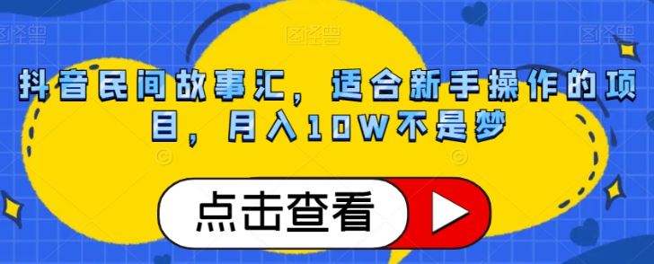 抖音民间故事汇，适合新手操作的项目，月入10W不是梦【揭秘】-私藏资源社