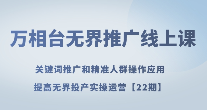 万相台无界推广线上课关键词推广和精准人群操作应用，提高无界投产实操运营【22期】-私藏资源社