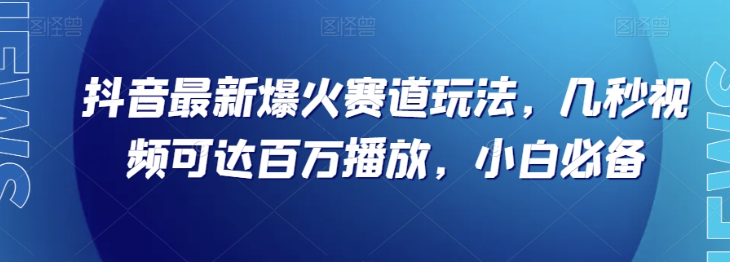 抖音最新爆火赛道玩法，几秒视频可达百万播放，小白必备（附素材）【揭秘】-私藏资源社