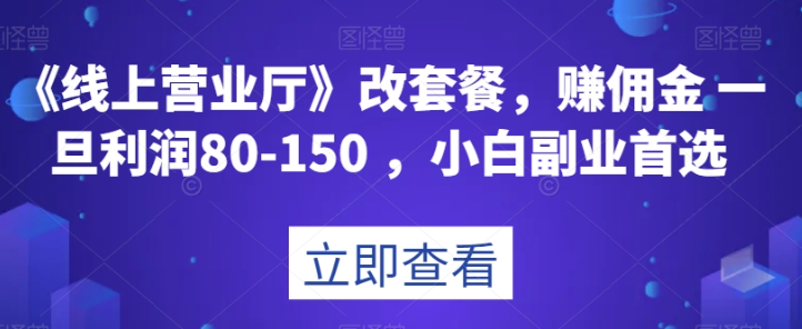 《线上营业厅》改套餐，赚佣金一旦利润80-150，小白副业首选【揭秘】-私藏资源社