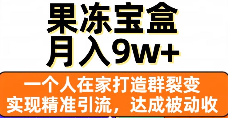 果冻宝盒，一个人在家打造群裂变，实现精准引流，达成被动收入，月入9w+-私藏资源社