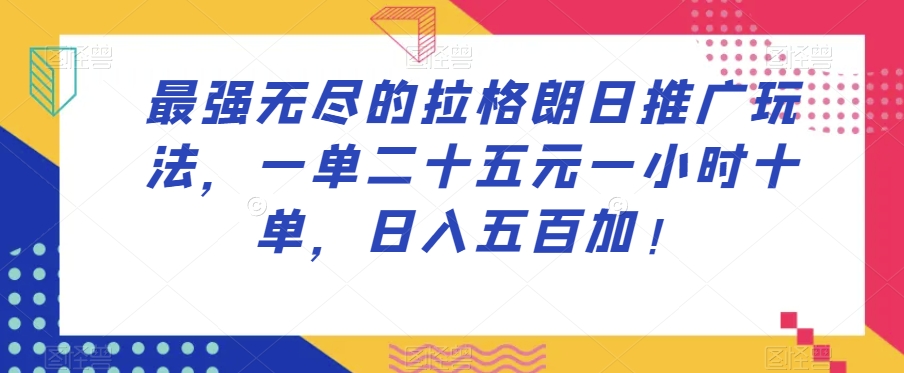 最强无尽的拉格朗日推广玩法，一单二十五元一小时十单，日入五百加！-私藏资源社