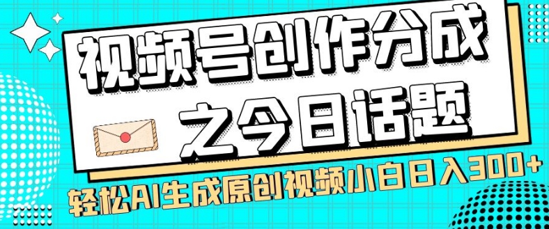 视频号创作分成之今日话题，两种方法，轻松AI生成原创视频，小白日入300+-私藏资源社