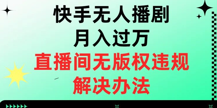 快手无人播剧月入过万，直播间无版权违规的解决办法【揭秘】-私藏资源社