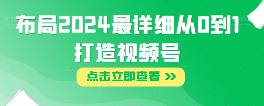 布局2024最详细从0到1打造视频号【揭秘】-私藏资源社