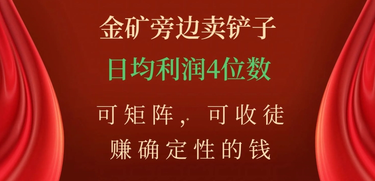 金矿旁边卖铲子，赚确定性的钱，可矩阵，可收徒，日均利润4位数【揭秘】-私藏资源社