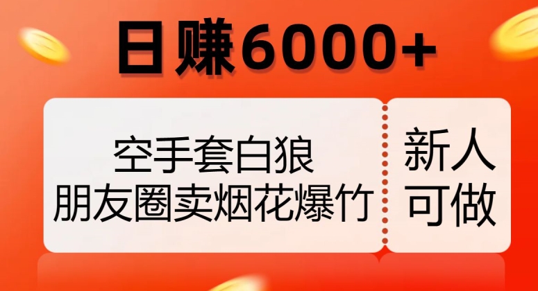 空手套白狼，朋友圈卖烟花爆竹，日赚6000+【揭秘】-私藏资源社