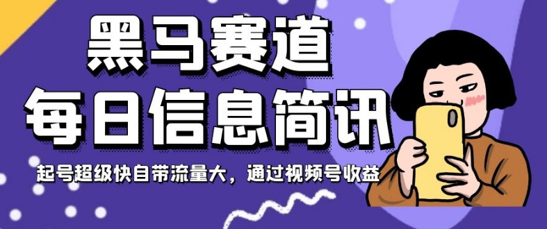 黑马赛道每日信息简讯，起号超级快自带流量大，通过视频号收益【揭秘】-私藏资源社