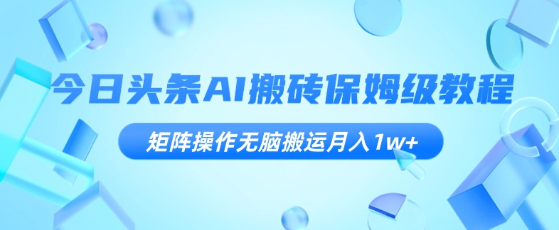 今日头条AI搬砖保姆级教程，矩阵操作无脑搬运月入1w+【揭秘】-私藏资源社