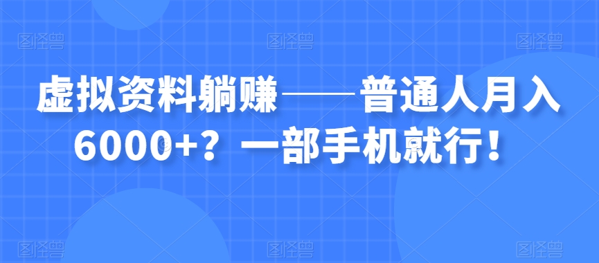 虚拟资料躺赚——普通人月入6000+？一部手机就行！-私藏资源社