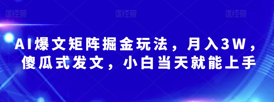 AI爆文矩阵掘金玩法，月入3W，傻瓜式发文，小白当天就能上手【揭秘】-私藏资源社