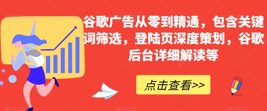 谷歌广告从零到精通，包含关键词筛选，登陆页深度策划，谷歌后台详细解读等-私藏资源社