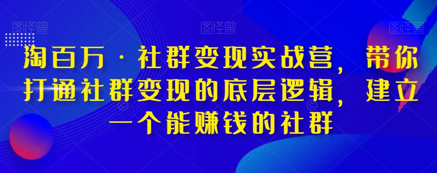 淘百万·社群变现实战营，带你打通社群变现的底层逻辑，建立一个能赚钱的社群-私藏资源社