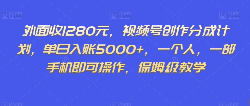 外面收1280元，视频号创作分成计划，单日入账5000+，一个人，一部手机即可操作，保姆级教学【揭秘】-私藏资源社