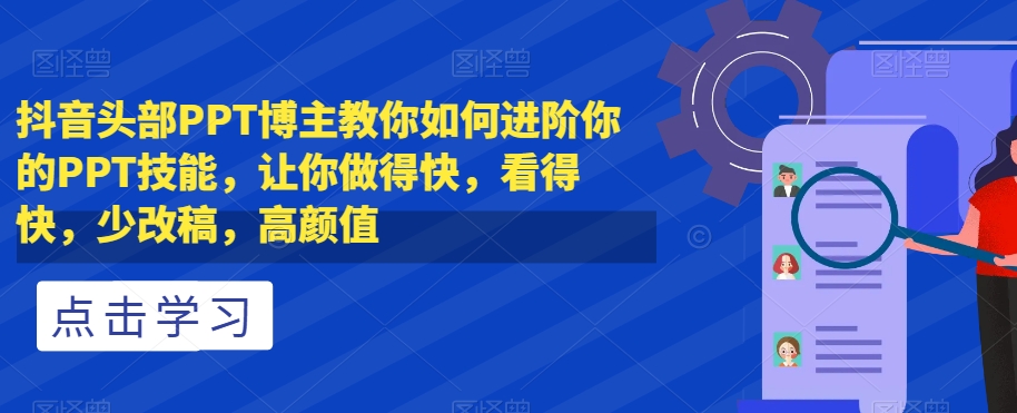 抖音头部PPT博主教你如何进阶你的PPT技能，让你做得快，看得快，少改稿，高颜值-私藏资源社